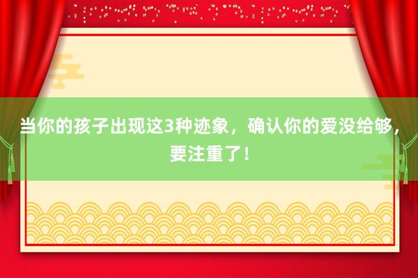 当你的孩子出现这3种迹象，确认你的爱没给够，要注重了！