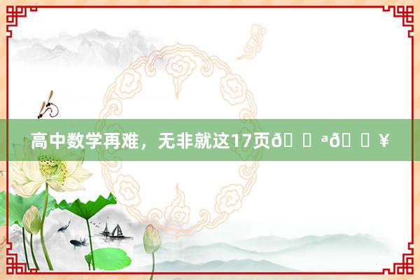 高中数学再难，无非就这17页💪🔥
