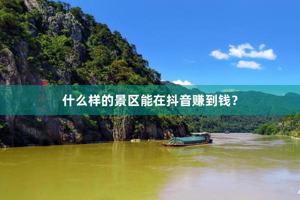 什么样的景区能在抖音赚到钱？