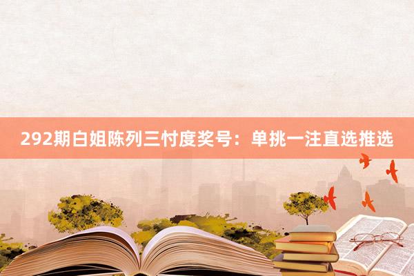 292期白姐陈列三忖度奖号：单挑一注直选推选