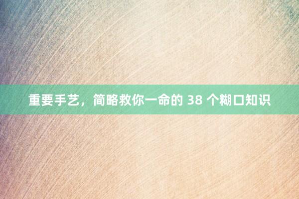 重要手艺,简略救你一命的 38 个糊口知识