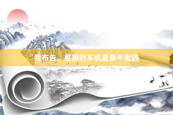 我布告，星愿的车机是最牛批的