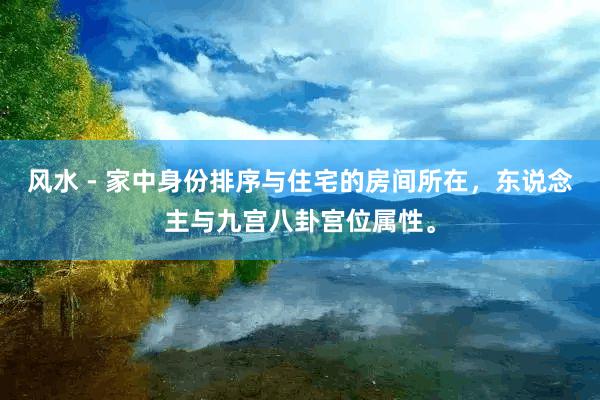 风水 - 家中身份排序与住宅的房间所在，东说念主与九宫八卦宫位属性。
