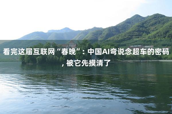 看完这届互联网“春晚”: 中国AI弯说念超车的密码, 被它先摸清了