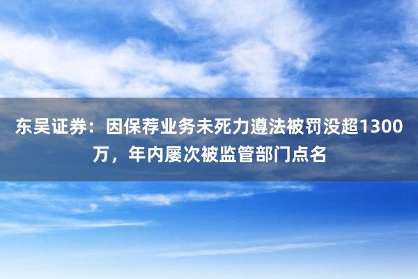 东吴证券：因保荐业务未死力遵法被罚没超1300万，年内屡次被监管部门点名
