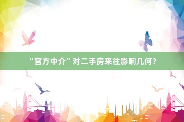 “官方中介”对二手房来往影响几何？