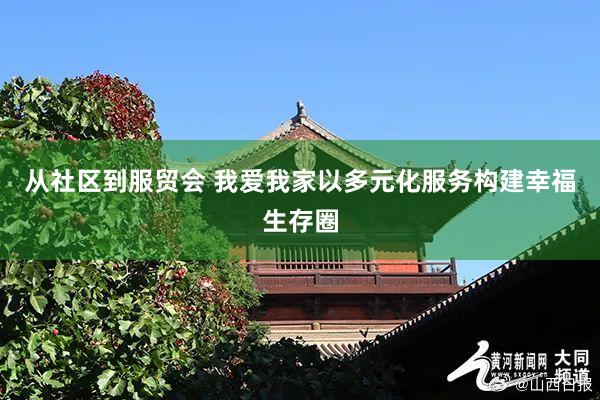 从社区到服贸会 我爱我家以多元化服务构建幸福生存圈