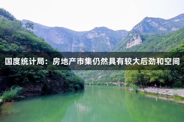 国度统计局：房地产市集仍然具有较大后劲和空间