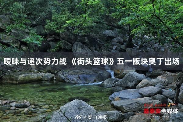 暧昧与递次势力战 《街头篮球》五一版块奥丁出场