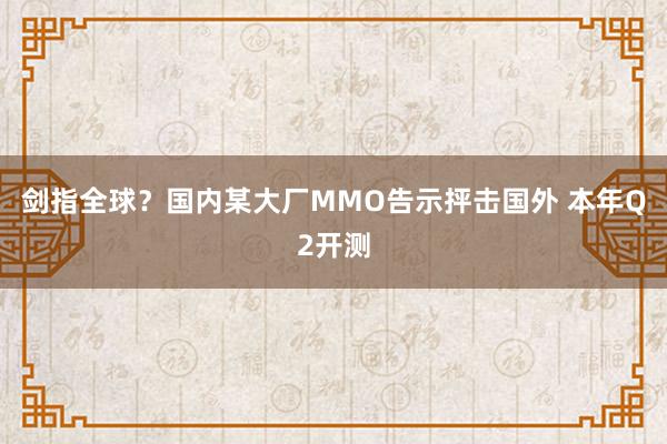剑指全球？国内某大厂MMO告示抨击国外 本年Q2开测