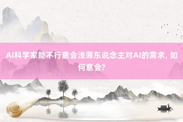 AI科学家能不行意会浅薄东说念主对AI的需求, 如何意会?