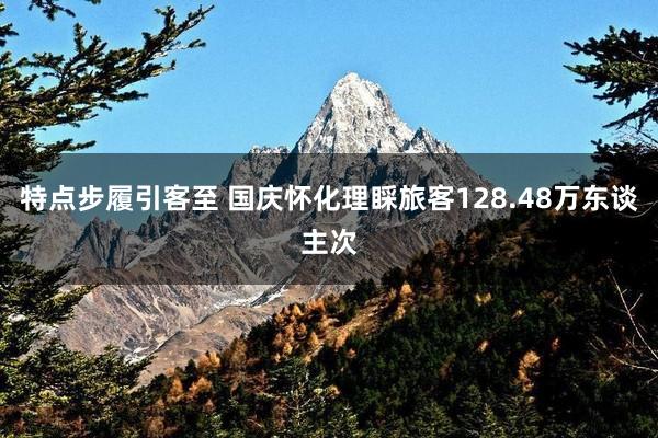 特点步履引客至 国庆怀化理睬旅客128.48万东谈主次
