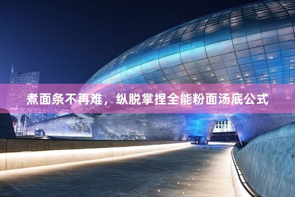 煮面条不再难，纵脱掌捏全能粉面汤底公式