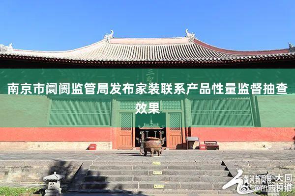 南京市阛阓监管局发布家装联系产品性量监督抽查效果