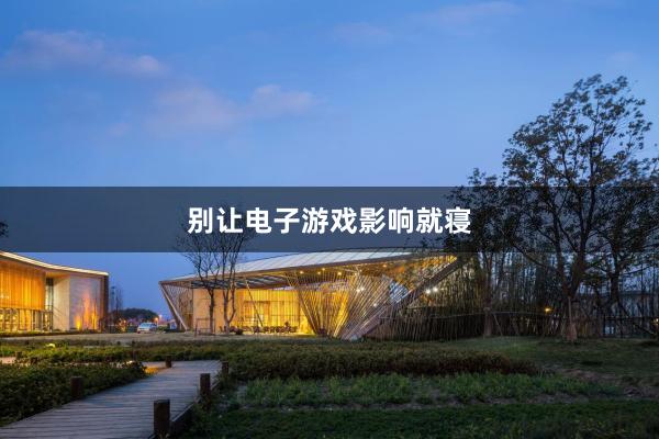 别让电子游戏影响就寝