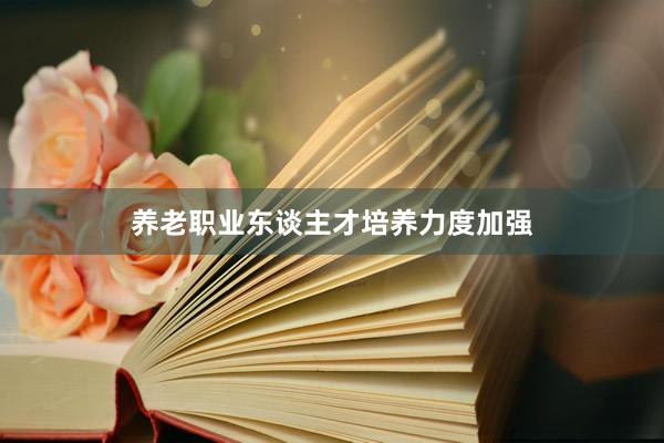 养老职业东谈主才培养力度加强