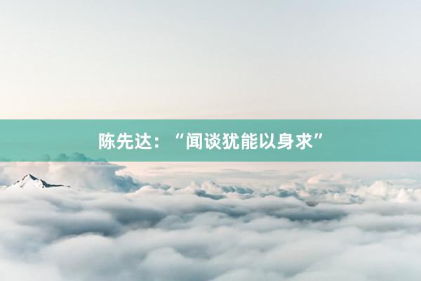 陈先达：“闻谈犹能以身求”