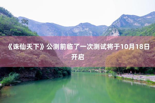《诛仙天下》公测前临了一次测试将于10月18日开启