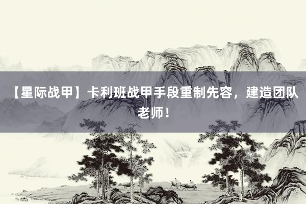 【星际战甲】卡利班战甲手段重制先容，建造团队老师！