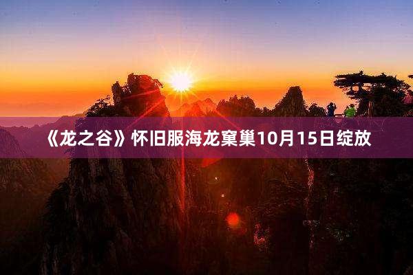《龙之谷》怀旧服海龙窠巢10月15日绽放